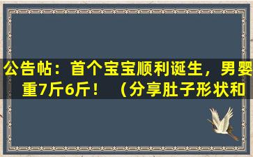 公告帖：首个宝宝顺利诞生，男婴重7斤6斤！ （分享肚子形状和男宝宝症状）